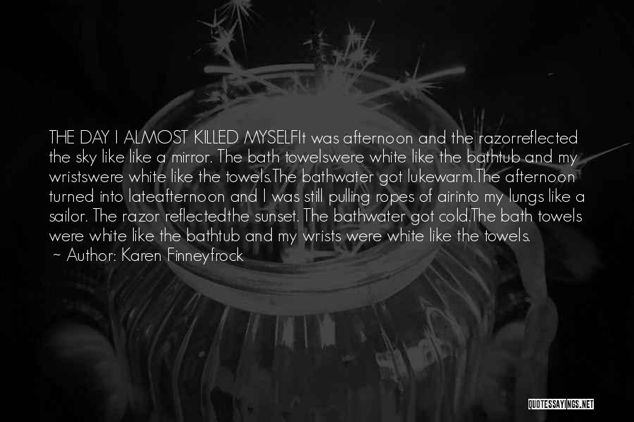 Karen Finneyfrock Quotes: The Day I Almost Killed Myselfit Was Afternoon And The Razorreflected The Sky Like Like A Mirror. The Bath Towelswere