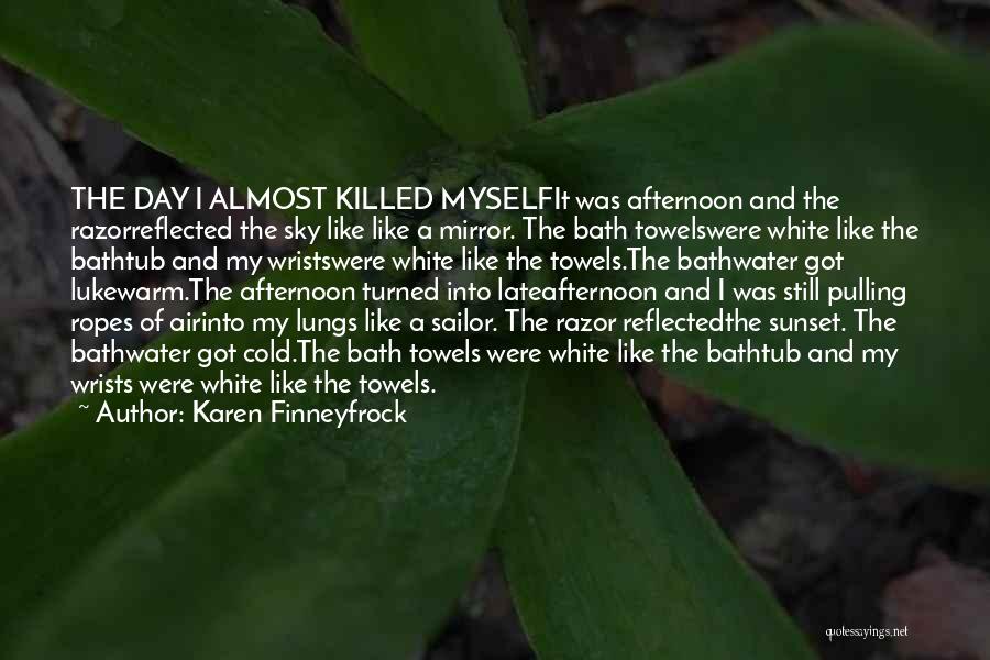 Karen Finneyfrock Quotes: The Day I Almost Killed Myselfit Was Afternoon And The Razorreflected The Sky Like Like A Mirror. The Bath Towelswere