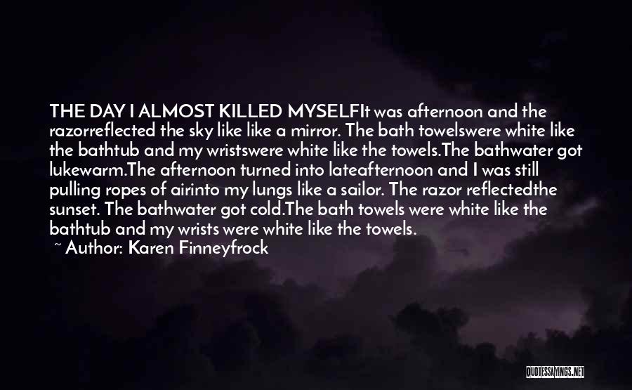 Karen Finneyfrock Quotes: The Day I Almost Killed Myselfit Was Afternoon And The Razorreflected The Sky Like Like A Mirror. The Bath Towelswere