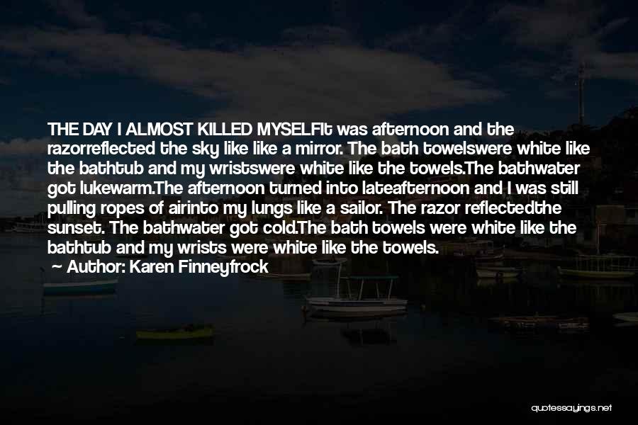 Karen Finneyfrock Quotes: The Day I Almost Killed Myselfit Was Afternoon And The Razorreflected The Sky Like Like A Mirror. The Bath Towelswere