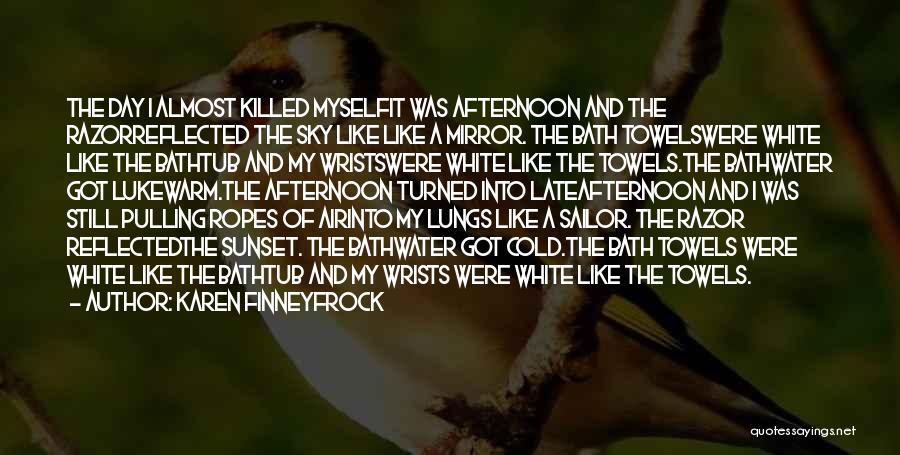 Karen Finneyfrock Quotes: The Day I Almost Killed Myselfit Was Afternoon And The Razorreflected The Sky Like Like A Mirror. The Bath Towelswere