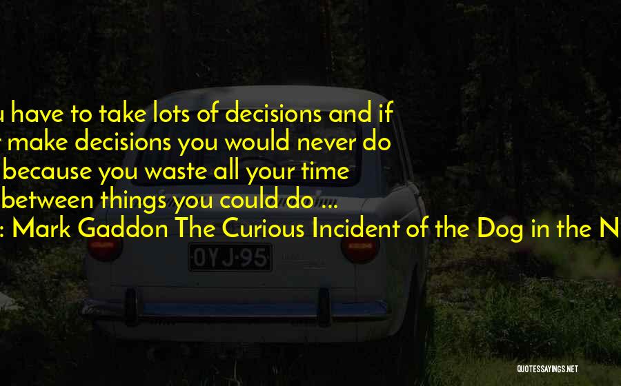 Mark Gaddon The Curious Incident Of The Dog In The Night-Time Quotes: In Life You Have To Take Lots Of Decisions And If You Don't Make Decisions You Would Never Do Anything