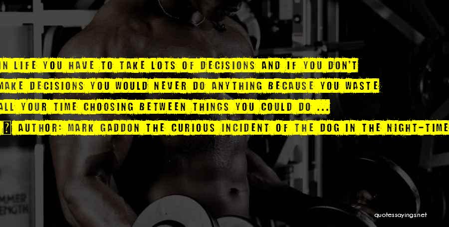 Mark Gaddon The Curious Incident Of The Dog In The Night-Time Quotes: In Life You Have To Take Lots Of Decisions And If You Don't Make Decisions You Would Never Do Anything