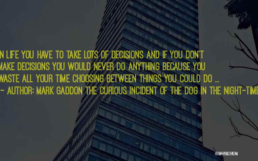 Mark Gaddon The Curious Incident Of The Dog In The Night-Time Quotes: In Life You Have To Take Lots Of Decisions And If You Don't Make Decisions You Would Never Do Anything