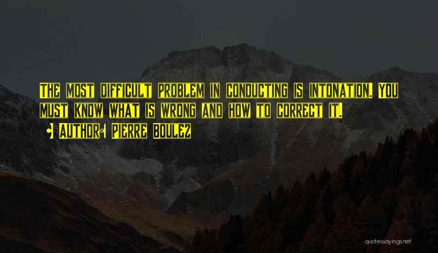Pierre Boulez Quotes: The Most Difficult Problem In Conducting Is Intonation. You Must Know What Is Wrong And How To Correct It.