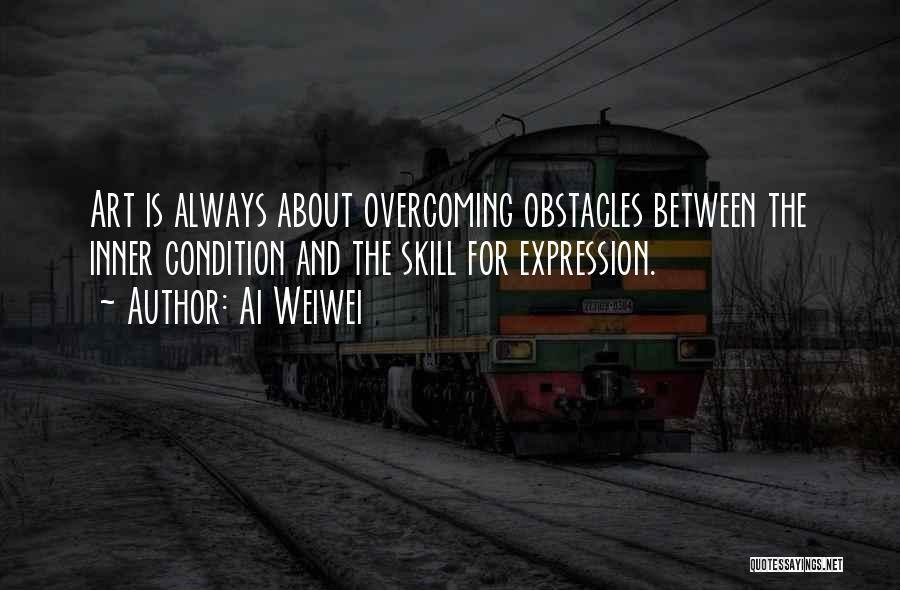 Ai Weiwei Quotes: Art Is Always About Overcoming Obstacles Between The Inner Condition And The Skill For Expression.