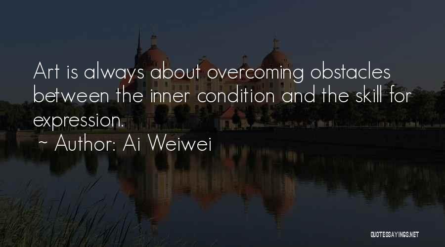 Ai Weiwei Quotes: Art Is Always About Overcoming Obstacles Between The Inner Condition And The Skill For Expression.