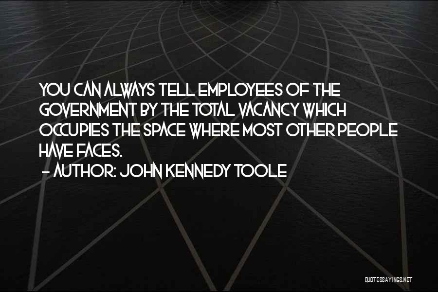 John Kennedy Toole Quotes: You Can Always Tell Employees Of The Government By The Total Vacancy Which Occupies The Space Where Most Other People