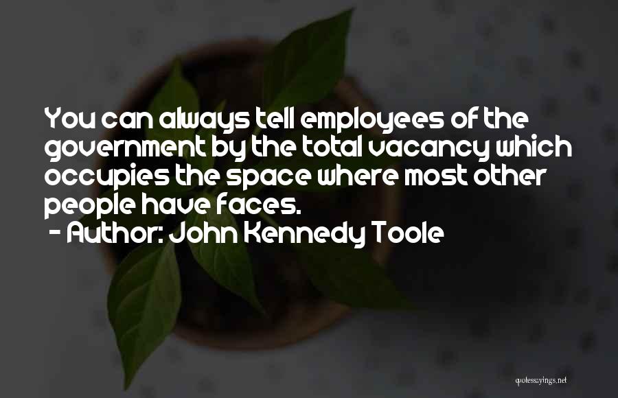 John Kennedy Toole Quotes: You Can Always Tell Employees Of The Government By The Total Vacancy Which Occupies The Space Where Most Other People