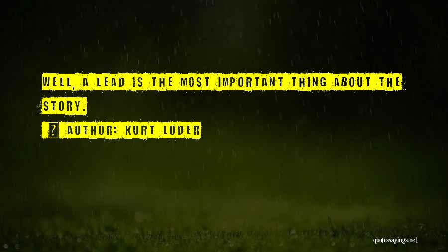 Kurt Loder Quotes: Well, A Lead Is The Most Important Thing About The Story.