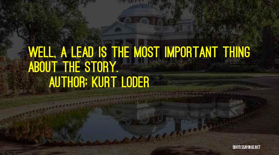 Kurt Loder Quotes: Well, A Lead Is The Most Important Thing About The Story.