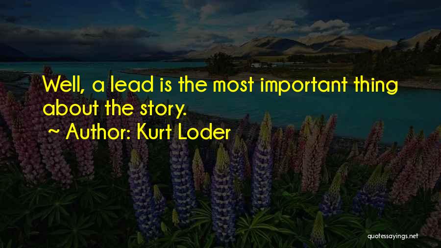 Kurt Loder Quotes: Well, A Lead Is The Most Important Thing About The Story.