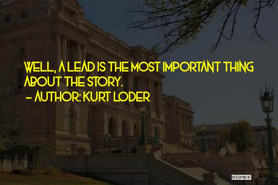 Kurt Loder Quotes: Well, A Lead Is The Most Important Thing About The Story.