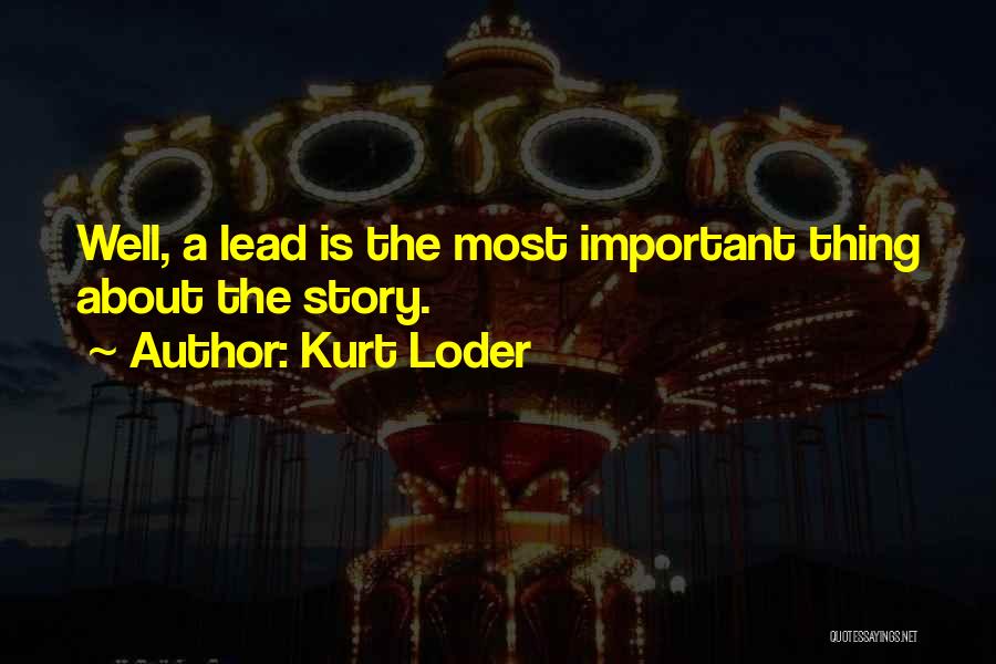 Kurt Loder Quotes: Well, A Lead Is The Most Important Thing About The Story.