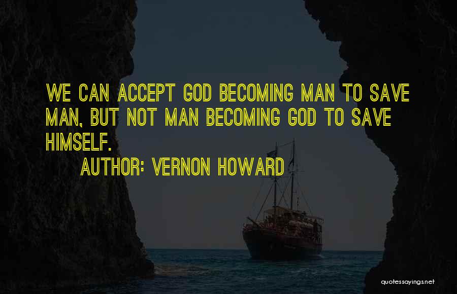 Vernon Howard Quotes: We Can Accept God Becoming Man To Save Man, But Not Man Becoming God To Save Himself.