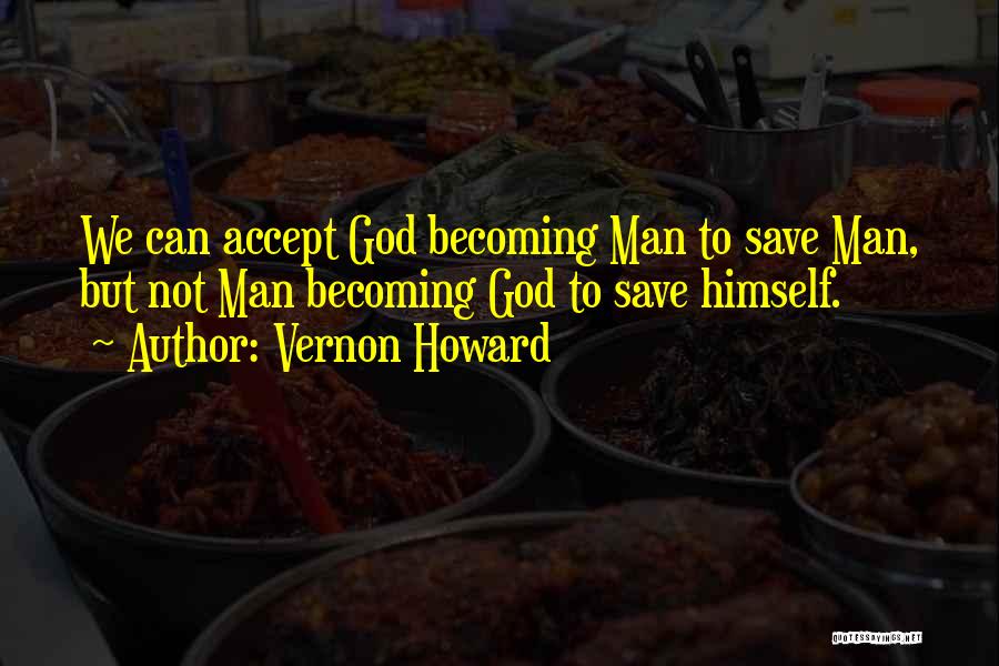 Vernon Howard Quotes: We Can Accept God Becoming Man To Save Man, But Not Man Becoming God To Save Himself.