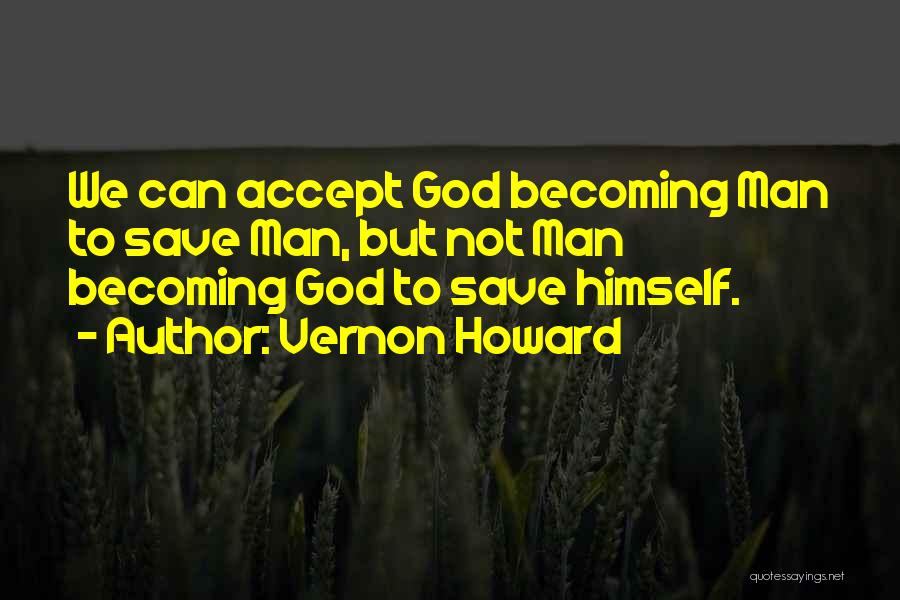 Vernon Howard Quotes: We Can Accept God Becoming Man To Save Man, But Not Man Becoming God To Save Himself.