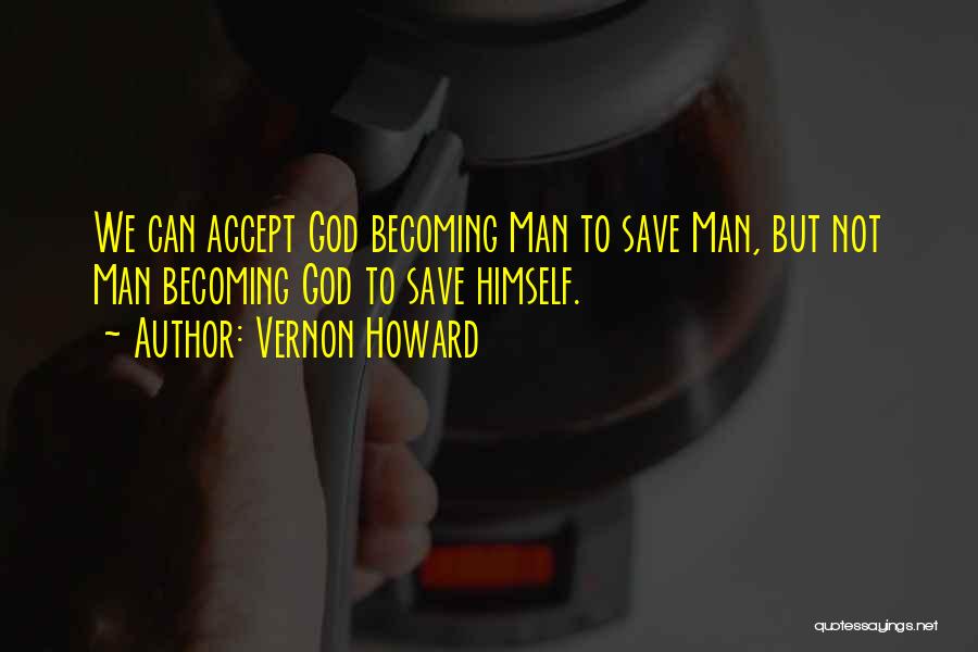 Vernon Howard Quotes: We Can Accept God Becoming Man To Save Man, But Not Man Becoming God To Save Himself.