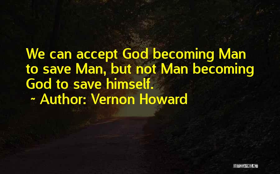 Vernon Howard Quotes: We Can Accept God Becoming Man To Save Man, But Not Man Becoming God To Save Himself.