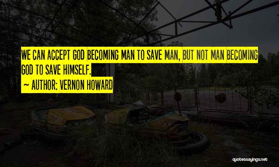 Vernon Howard Quotes: We Can Accept God Becoming Man To Save Man, But Not Man Becoming God To Save Himself.