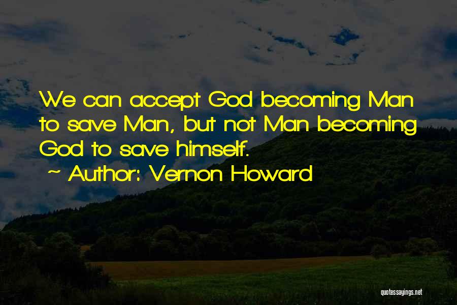 Vernon Howard Quotes: We Can Accept God Becoming Man To Save Man, But Not Man Becoming God To Save Himself.