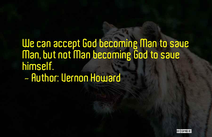 Vernon Howard Quotes: We Can Accept God Becoming Man To Save Man, But Not Man Becoming God To Save Himself.