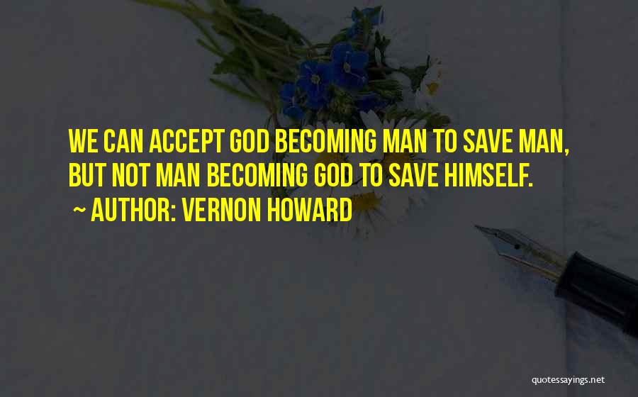 Vernon Howard Quotes: We Can Accept God Becoming Man To Save Man, But Not Man Becoming God To Save Himself.