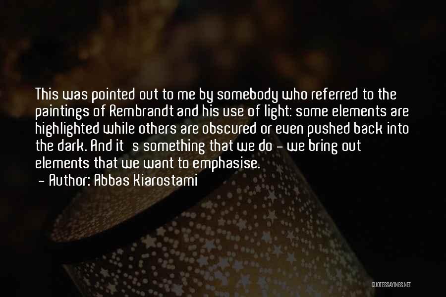 Abbas Kiarostami Quotes: This Was Pointed Out To Me By Somebody Who Referred To The Paintings Of Rembrandt And His Use Of Light: