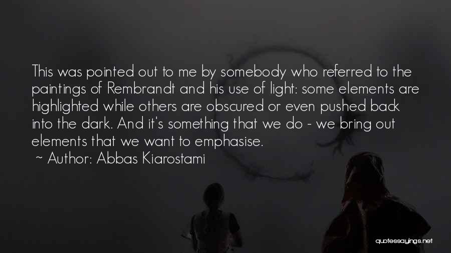 Abbas Kiarostami Quotes: This Was Pointed Out To Me By Somebody Who Referred To The Paintings Of Rembrandt And His Use Of Light: