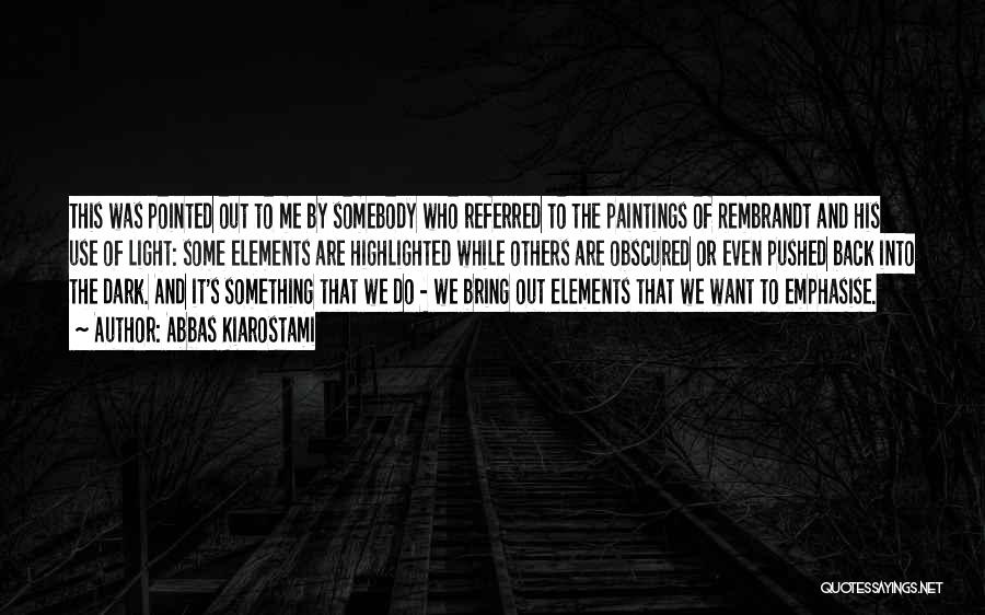 Abbas Kiarostami Quotes: This Was Pointed Out To Me By Somebody Who Referred To The Paintings Of Rembrandt And His Use Of Light: