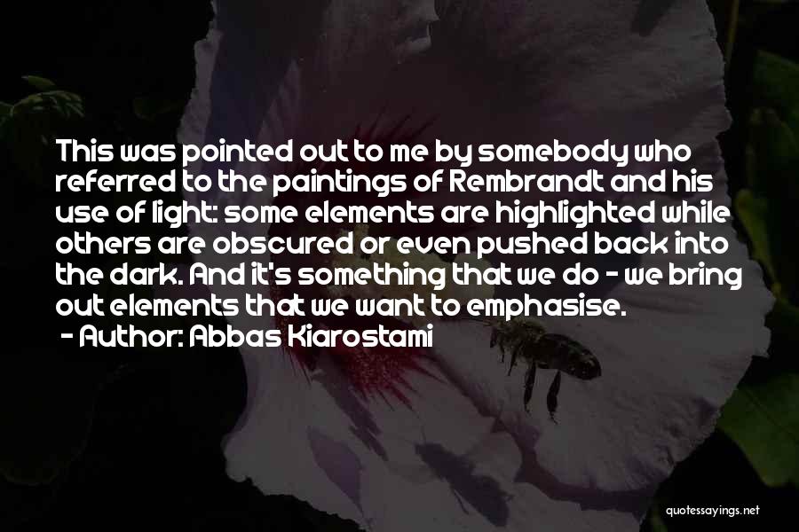 Abbas Kiarostami Quotes: This Was Pointed Out To Me By Somebody Who Referred To The Paintings Of Rembrandt And His Use Of Light: