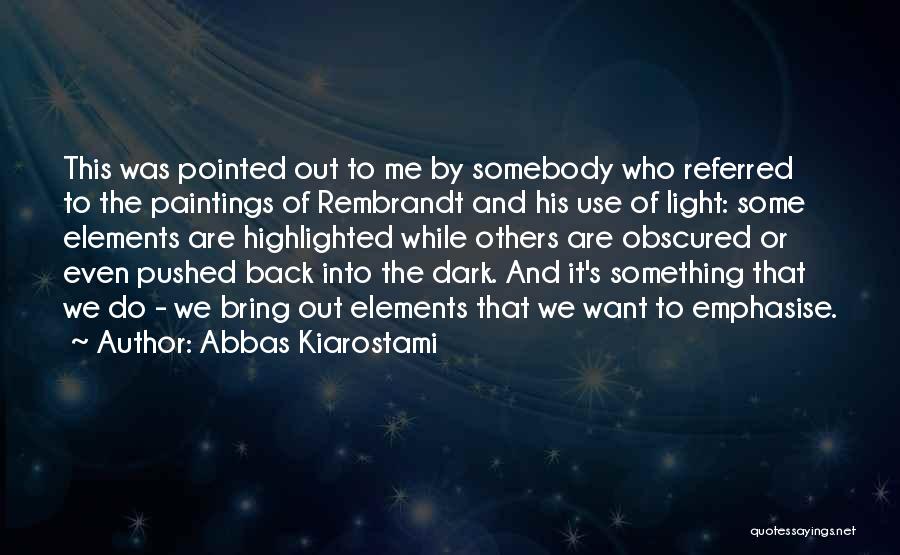 Abbas Kiarostami Quotes: This Was Pointed Out To Me By Somebody Who Referred To The Paintings Of Rembrandt And His Use Of Light: