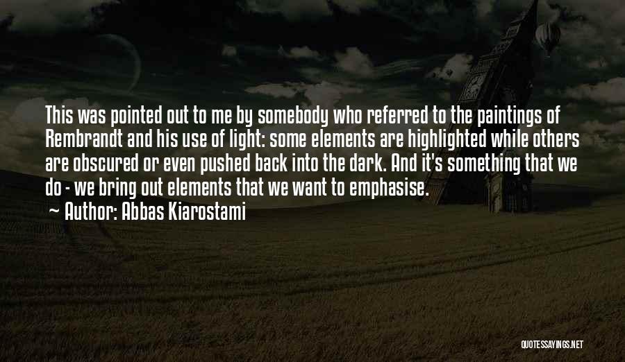 Abbas Kiarostami Quotes: This Was Pointed Out To Me By Somebody Who Referred To The Paintings Of Rembrandt And His Use Of Light: