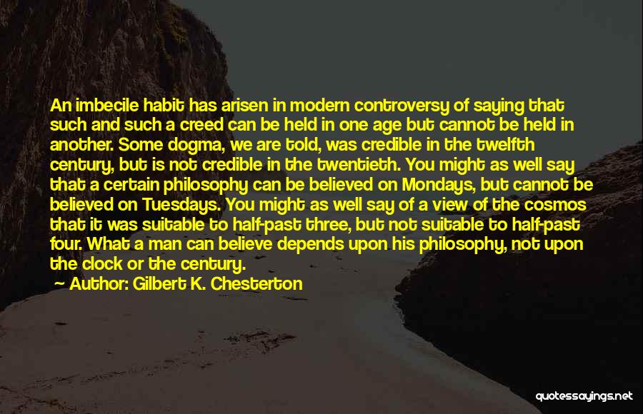 Gilbert K. Chesterton Quotes: An Imbecile Habit Has Arisen In Modern Controversy Of Saying That Such And Such A Creed Can Be Held In