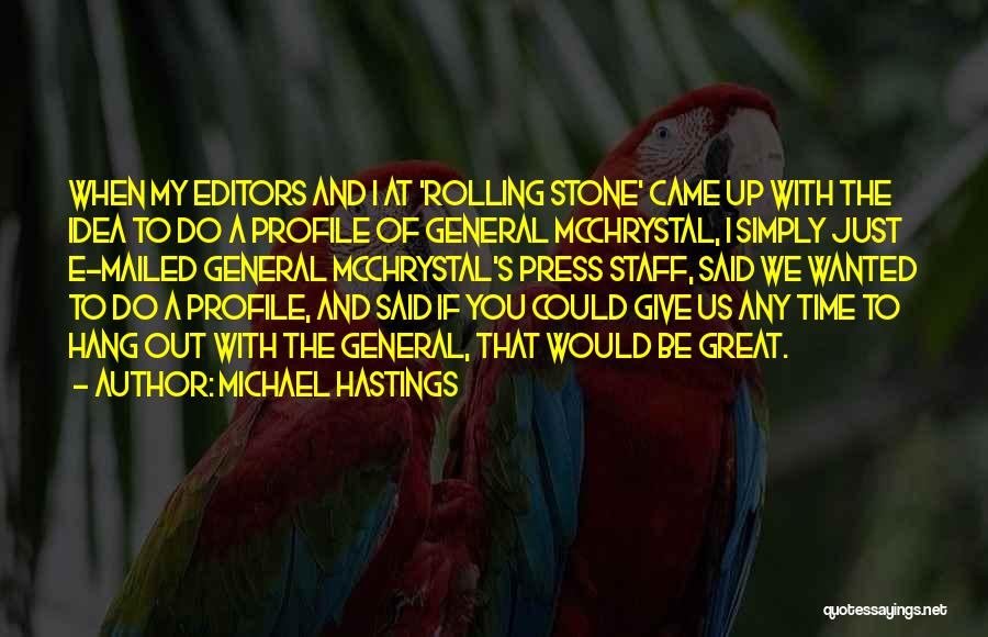 Michael Hastings Quotes: When My Editors And I At 'rolling Stone' Came Up With The Idea To Do A Profile Of General Mcchrystal,