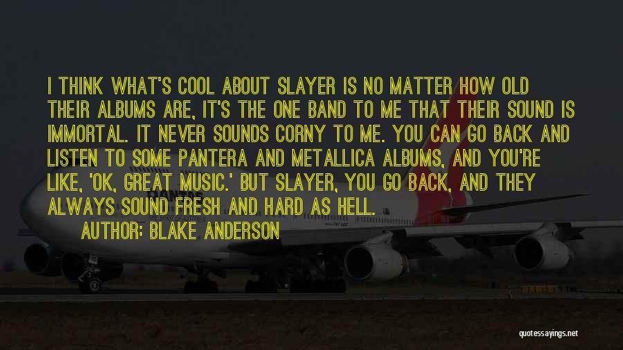 Blake Anderson Quotes: I Think What's Cool About Slayer Is No Matter How Old Their Albums Are, It's The One Band To Me