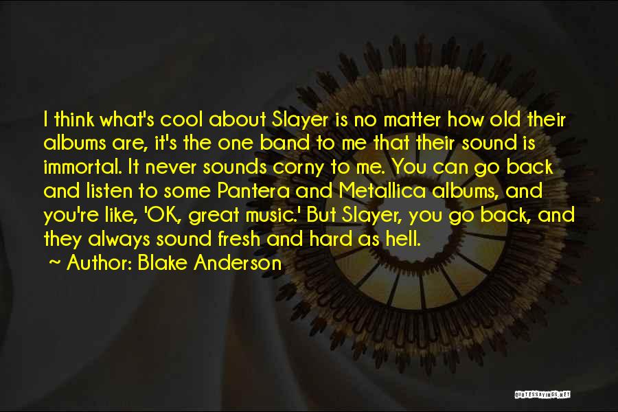 Blake Anderson Quotes: I Think What's Cool About Slayer Is No Matter How Old Their Albums Are, It's The One Band To Me
