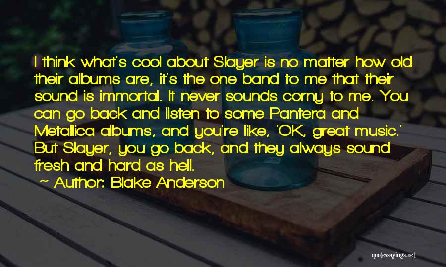 Blake Anderson Quotes: I Think What's Cool About Slayer Is No Matter How Old Their Albums Are, It's The One Band To Me