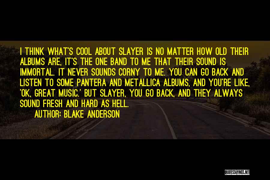 Blake Anderson Quotes: I Think What's Cool About Slayer Is No Matter How Old Their Albums Are, It's The One Band To Me