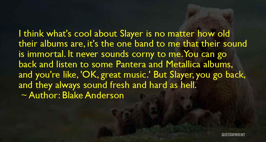 Blake Anderson Quotes: I Think What's Cool About Slayer Is No Matter How Old Their Albums Are, It's The One Band To Me