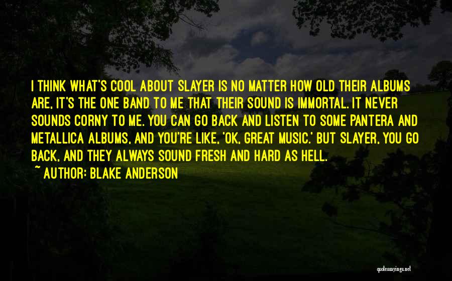 Blake Anderson Quotes: I Think What's Cool About Slayer Is No Matter How Old Their Albums Are, It's The One Band To Me