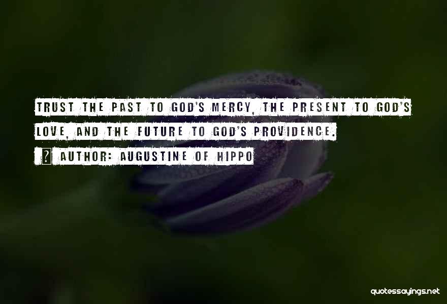 Augustine Of Hippo Quotes: Trust The Past To God's Mercy, The Present To God's Love, And The Future To God's Providence.