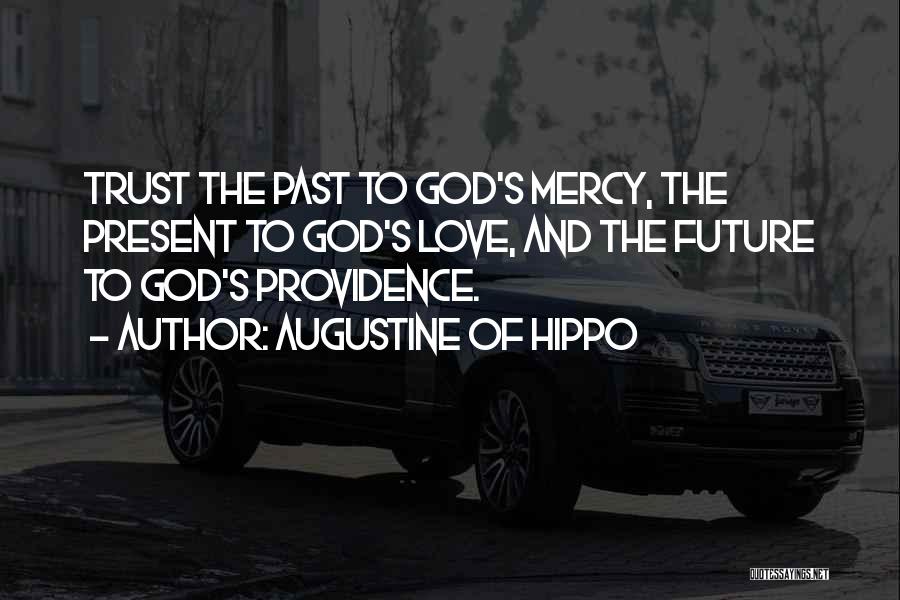 Augustine Of Hippo Quotes: Trust The Past To God's Mercy, The Present To God's Love, And The Future To God's Providence.