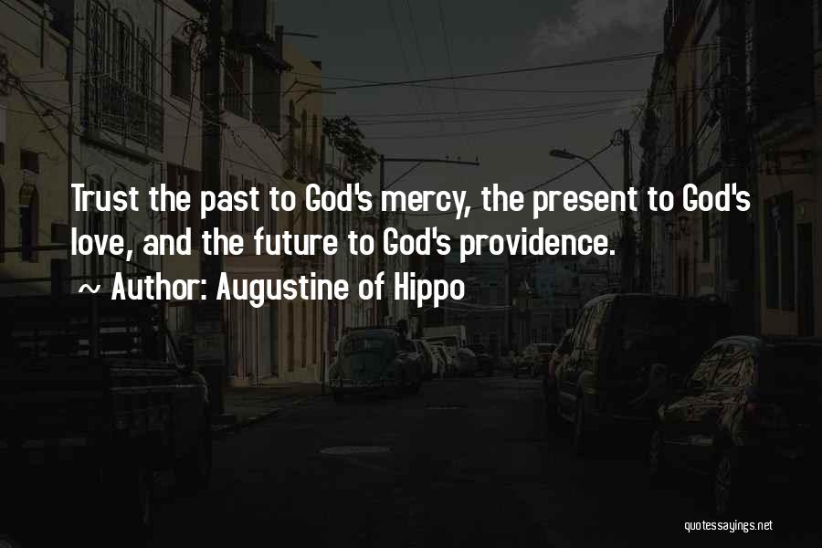 Augustine Of Hippo Quotes: Trust The Past To God's Mercy, The Present To God's Love, And The Future To God's Providence.