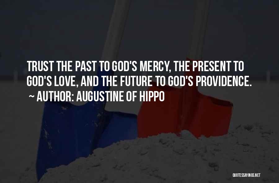 Augustine Of Hippo Quotes: Trust The Past To God's Mercy, The Present To God's Love, And The Future To God's Providence.