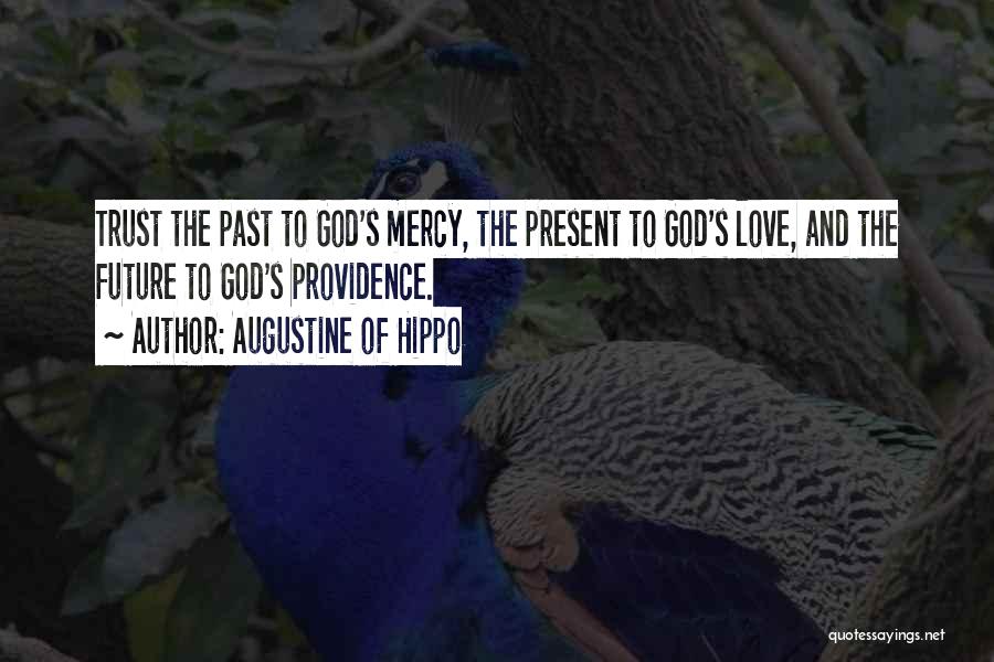 Augustine Of Hippo Quotes: Trust The Past To God's Mercy, The Present To God's Love, And The Future To God's Providence.