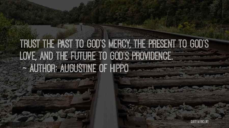 Augustine Of Hippo Quotes: Trust The Past To God's Mercy, The Present To God's Love, And The Future To God's Providence.