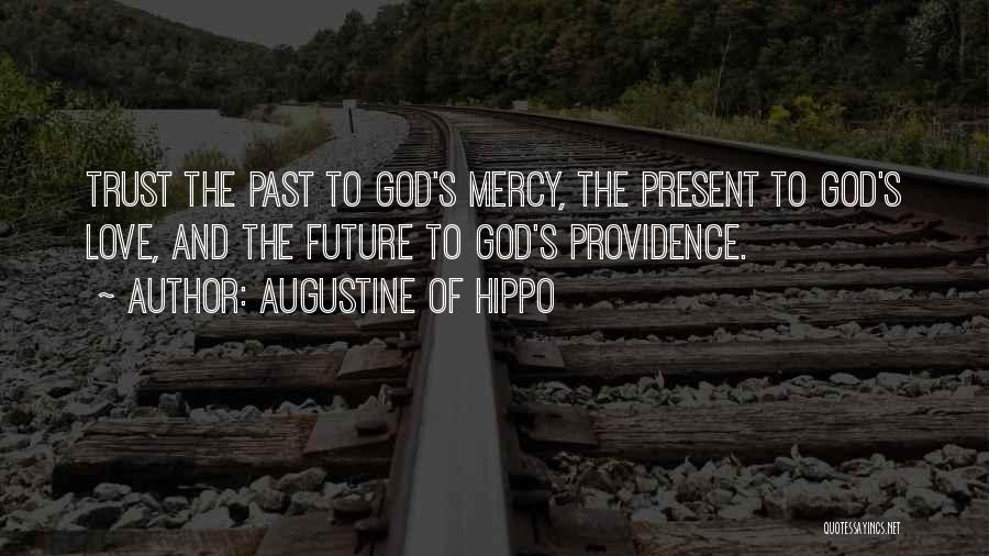 Augustine Of Hippo Quotes: Trust The Past To God's Mercy, The Present To God's Love, And The Future To God's Providence.