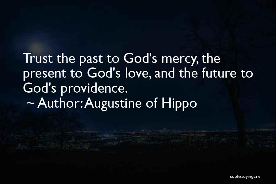 Augustine Of Hippo Quotes: Trust The Past To God's Mercy, The Present To God's Love, And The Future To God's Providence.