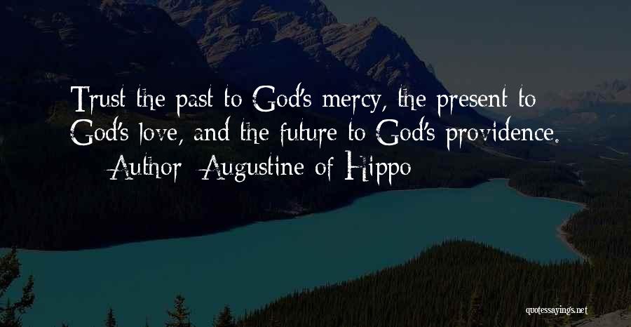 Augustine Of Hippo Quotes: Trust The Past To God's Mercy, The Present To God's Love, And The Future To God's Providence.